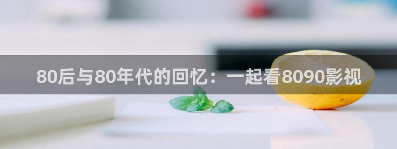午夜影院aaaa：80后与80年代的回忆：一起看8090影视