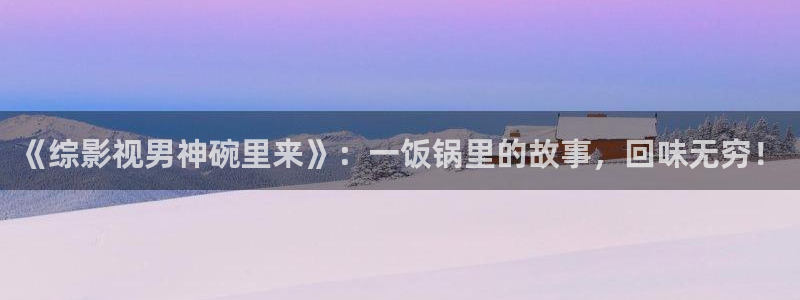 aa午夜电影：《综影视男神碗里来》：一饭锅里的故事，回味无穷！